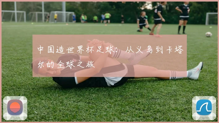 中国造世界杯足球：从义乌到卡塔尔的全球之旅