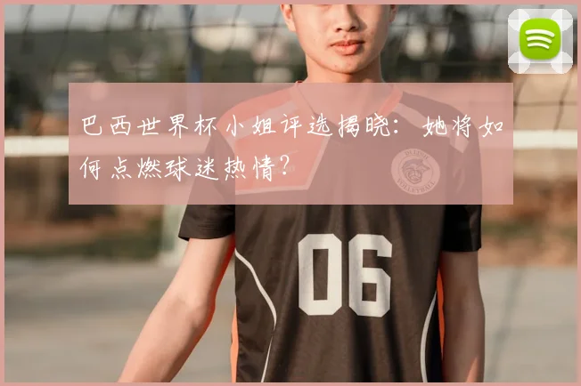 巴西世界杯小姐评选揭晓：她将如何点燃球迷热情？