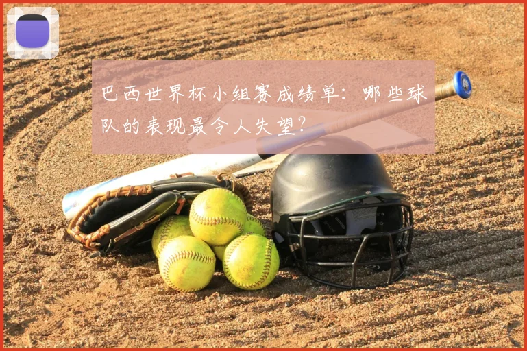 巴西世界杯小组赛成绩单：哪些球队的表现最令人失望？