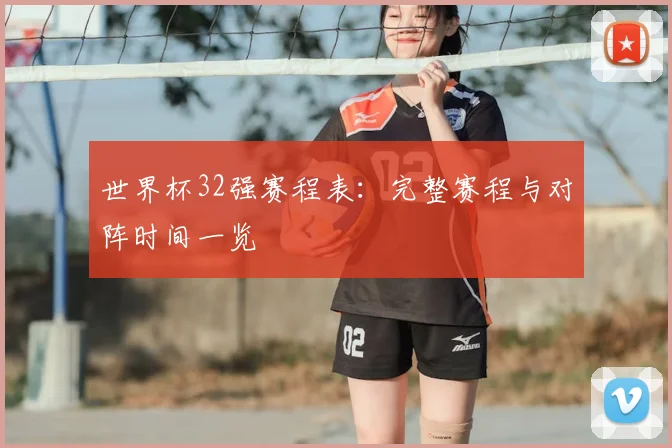 世界杯32强赛程表:完整赛程与对阵时间一览