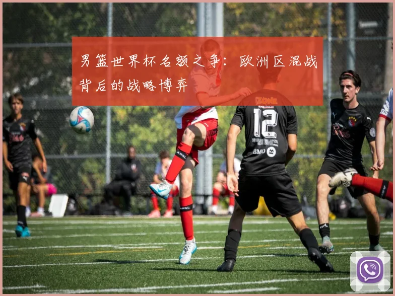 男篮世界杯名额之争：欧洲区混战背后的战略博弈