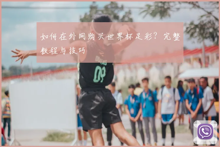 如何在外网购买世界杯足彩?完整教程与技巧