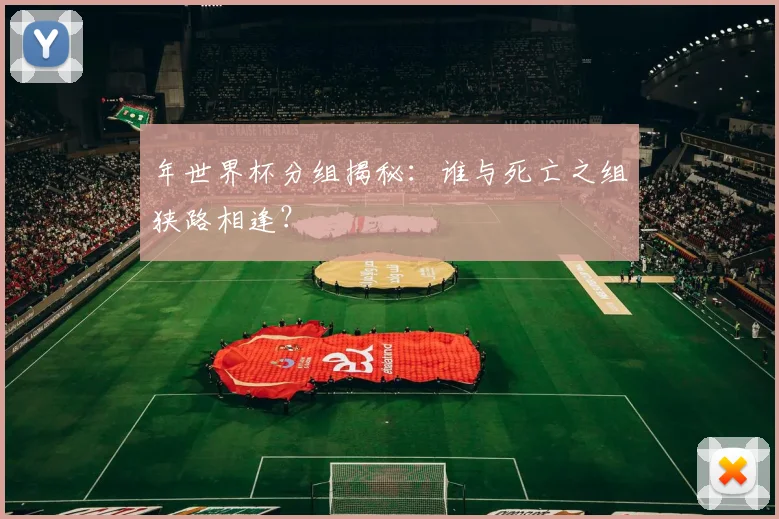 年世界杯分组揭秘：谁与死亡之组狭路相逢？