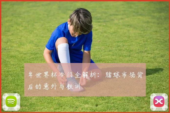 年世界杯冷门全解析：赌球市场背后的意外与教训