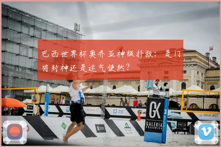 巴西世界杯奥乔亚神级扑救：是门将封神还是运气使然？