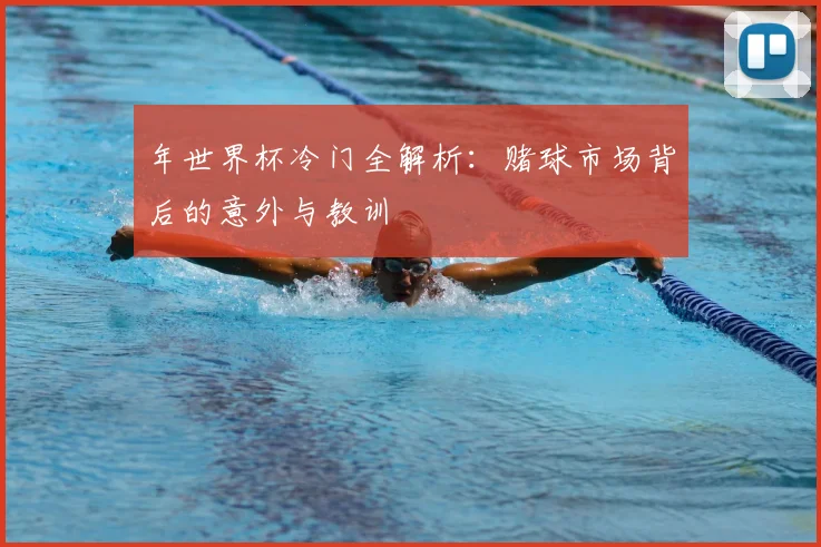 年世界杯冷门全解析：赌球市场背后的意外与教训