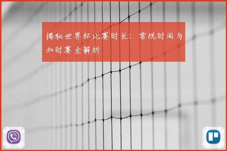 揭秘世界杯比赛时长:常规时间与加时赛全解析