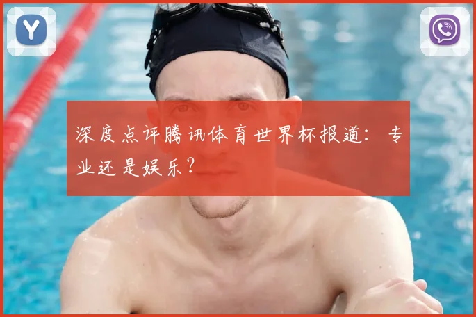 深度点评腾讯体育世界杯报道：专业还是娱乐？